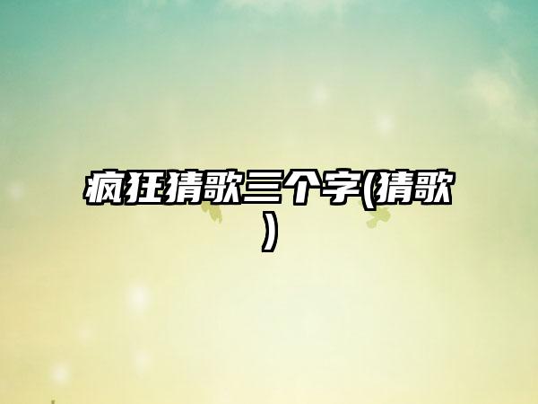 疯狂猜歌三个字(猜歌)