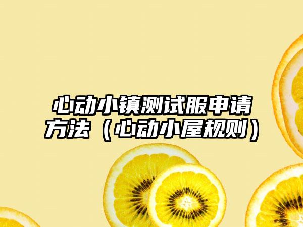 心动小镇测试服申请方法（心动小屋规则）