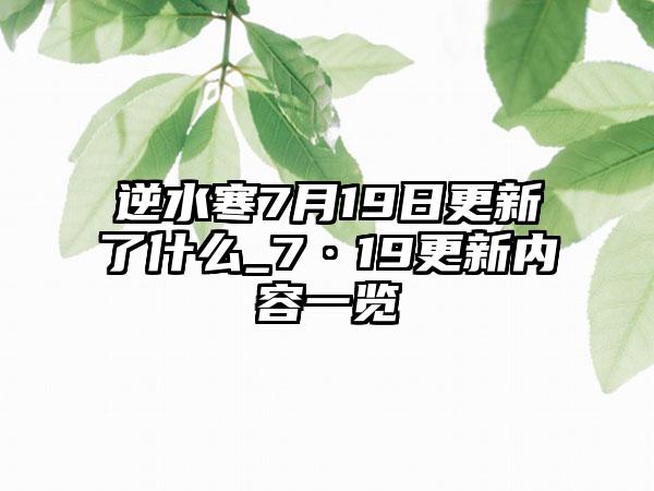 逆水寒7月19日更新了什么_7·19更新内容一览