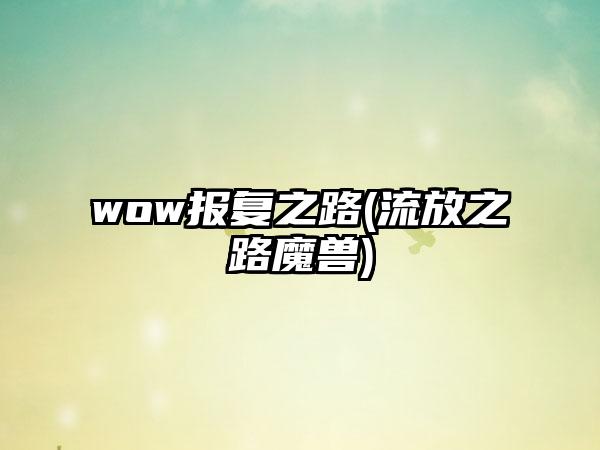 wow报复之路(流放之路魔兽)