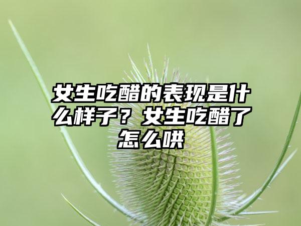 女生吃醋的表现是什么样子？女生吃醋了怎么哄