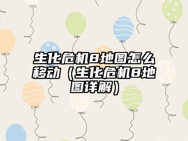 生化危机8地图怎么移动（生化危机8地图详解）