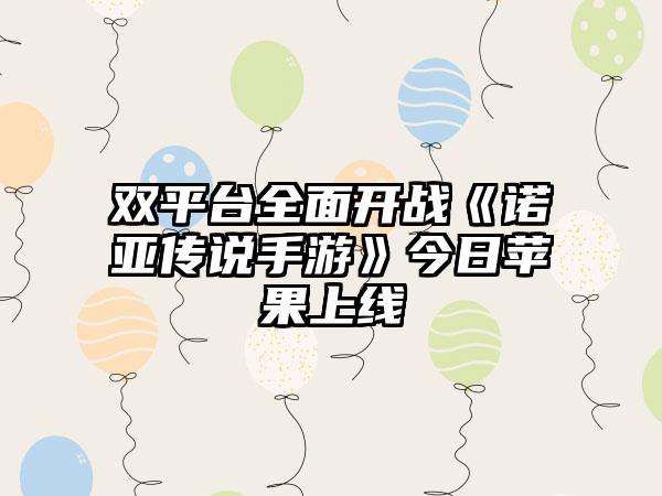 双平台全面开战《诺亚传说手游》今日苹果上线
