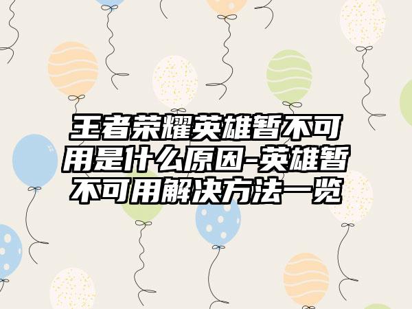 王者荣耀英雄暂不可用是什么原因-英雄暂不可用解决方法一览