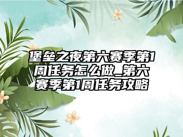 堡垒之夜第六赛季第1周任务怎么做_第六赛季第1周任务攻略