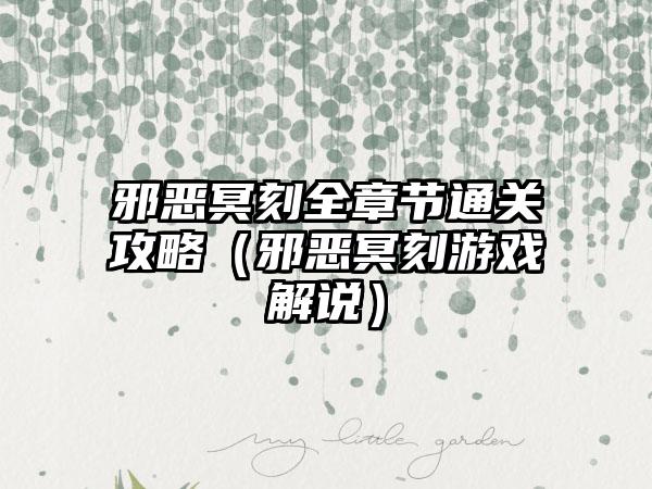 邪恶冥刻全章节通关攻略（邪恶冥刻游戏解说）