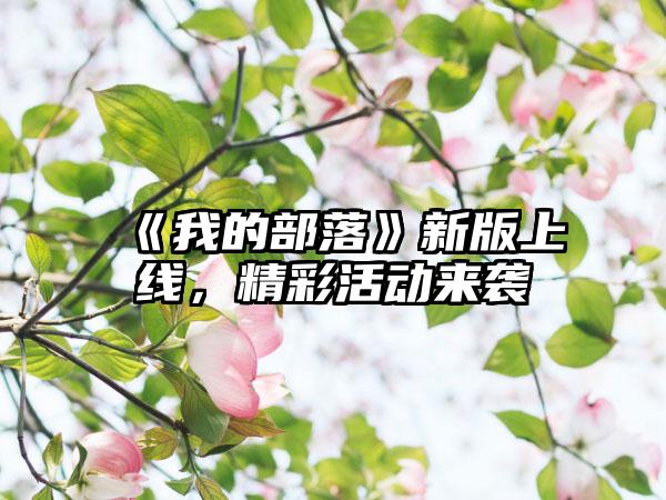 《我的部落》新版上线，精彩活动来袭