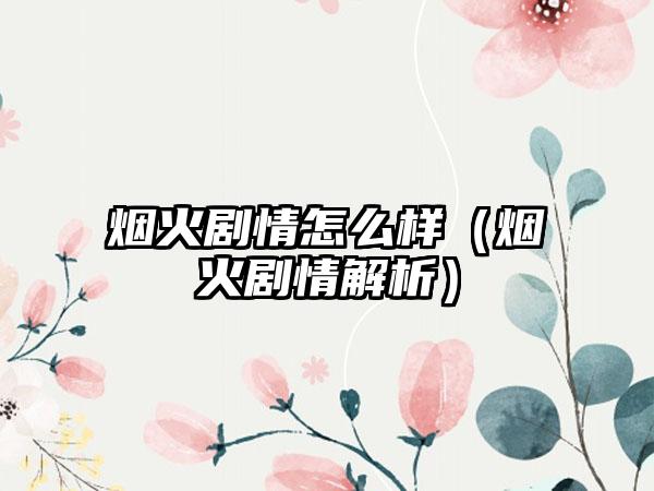 烟火剧情怎么样（烟火剧情解析）