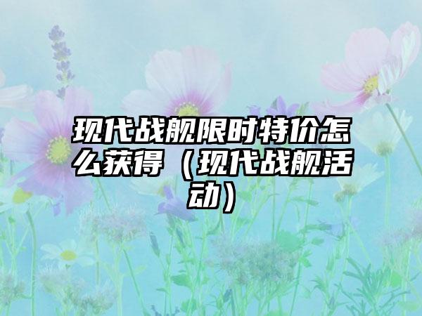 现代战舰限时特价怎么获得（现代战舰活动）