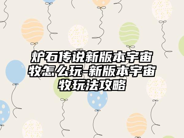 炉石传说新版本宇宙牧怎么玩-新版本宇宙牧玩法攻略