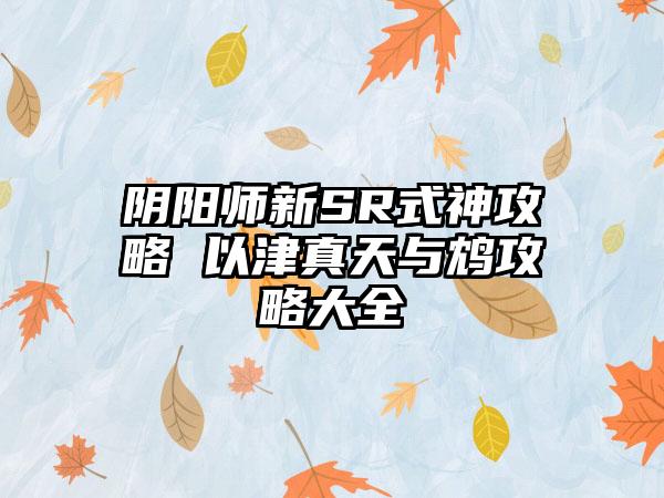 阴阳师新SR式神攻略 以津真天与鸩攻略大全