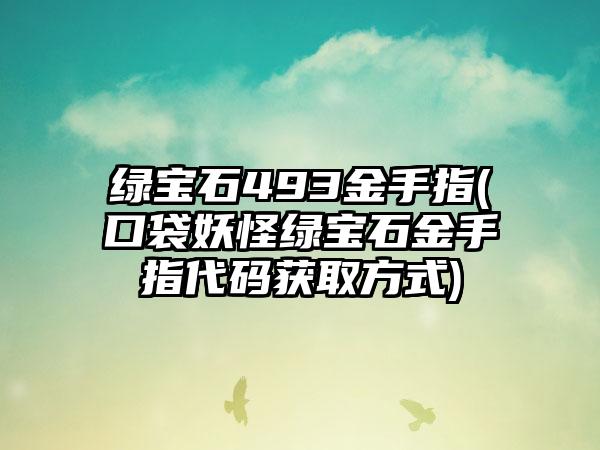 绿宝石493金手指(口袋妖怪绿宝石金手指代码获取方式)