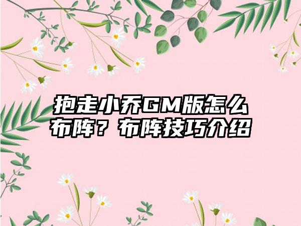 抱走小乔GM版怎么布阵？布阵技巧介绍