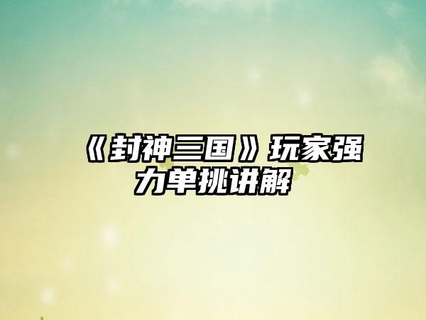 《封神三国》玩家强力单挑讲解