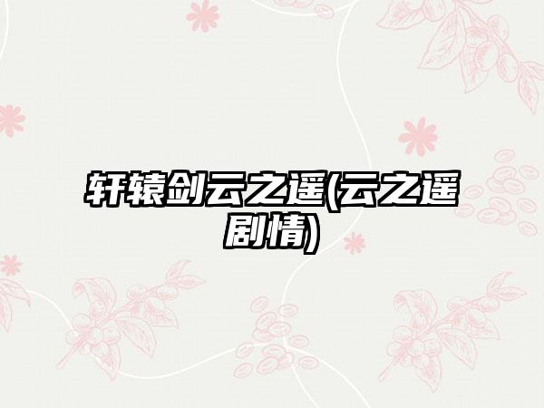 轩辕剑云之遥(云之遥剧情)