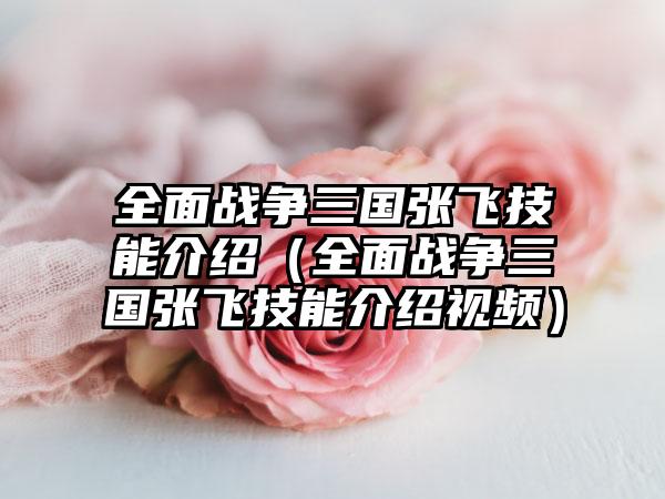 全面战争三国张飞技能介绍（全面战争三国张飞技能介绍视频）