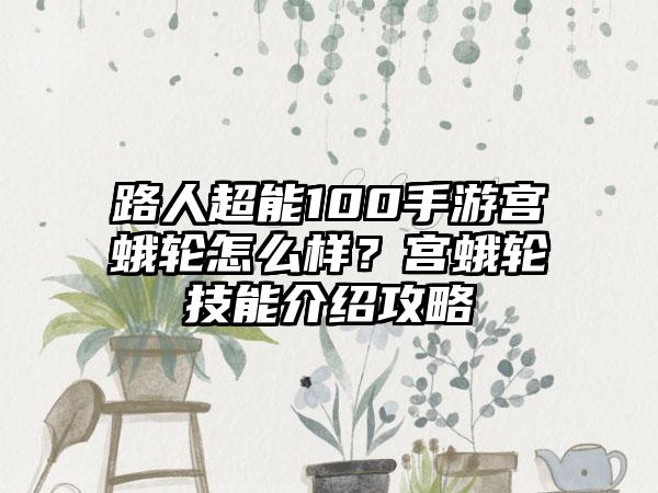路人超能100手游宫蛾轮怎么样？宫蛾轮技能介绍攻略