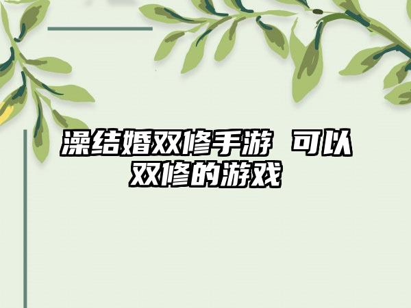 澡结婚双修手游 可以双修的游戏