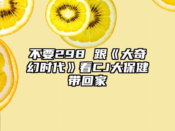 不要298 跟《大奇幻时代》看CJ大保健带回家