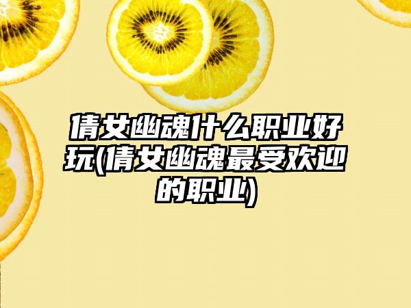 倩女幽魂什么职业好玩(倩女幽魂最受欢迎的职业)