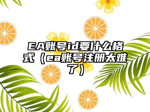 EA账号id要什么格式（ea账号注册太难了）