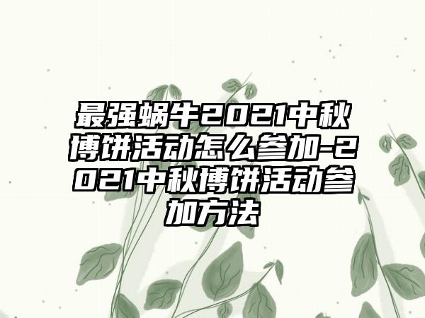 最强蜗牛2021中秋博饼活动怎么参加-2021中秋博饼活动参加方法