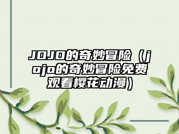 JOJO的奇妙冒险（jojo的奇妙冒险免费观看樱花动漫）