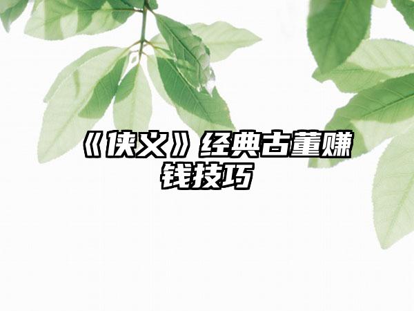 《侠义》经典古董赚钱技巧