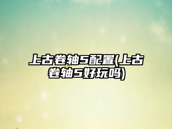 上古卷轴5配置(上古卷轴5好玩吗)