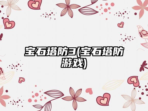 宝石塔防3(宝石塔防游戏)
