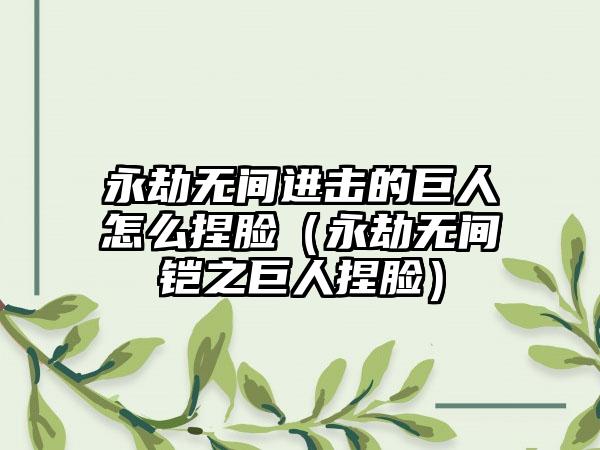 永劫无间进击的巨人怎么捏脸（永劫无间铠之巨人捏脸）