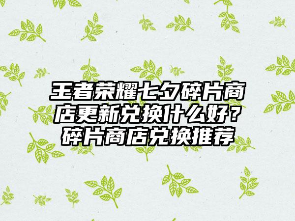 王者荣耀七夕碎片商店更新兑换什么好？碎片商店兑换推荐