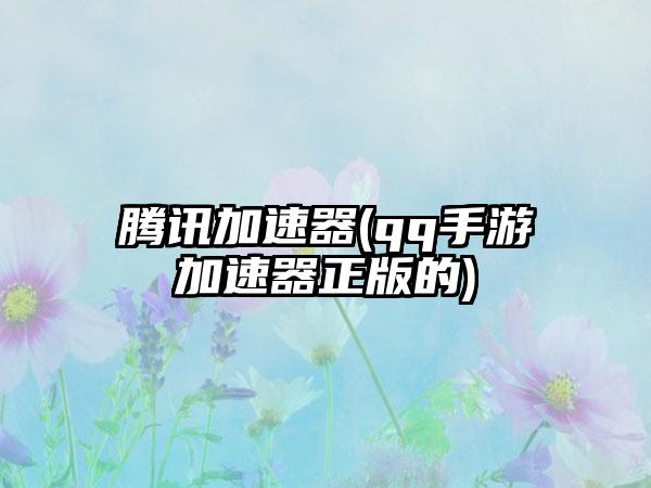 腾讯加速器(qq手游加速器正版的)