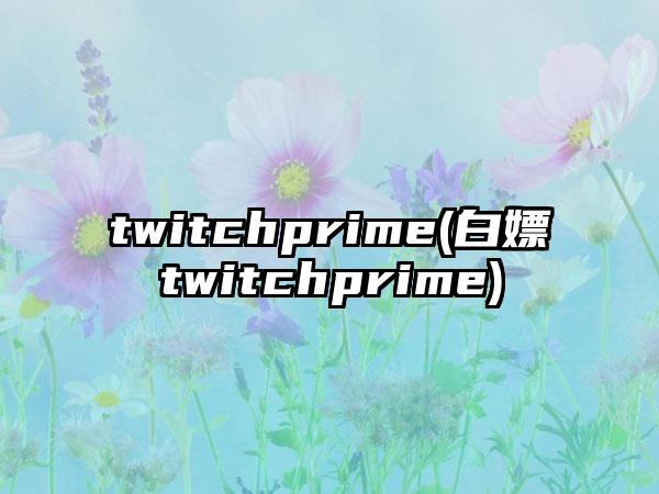 twitchprime(白嫖twitchprime)
