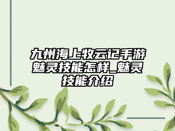 九州海上牧云记手游魅灵技能怎样_魅灵技能介绍