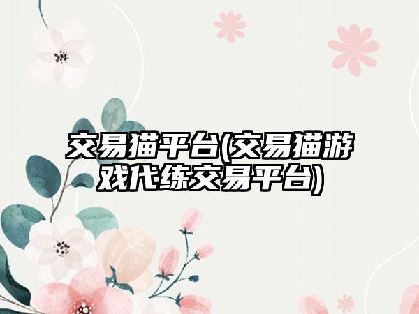 交易猫平台(交易猫游戏代练交易平台)