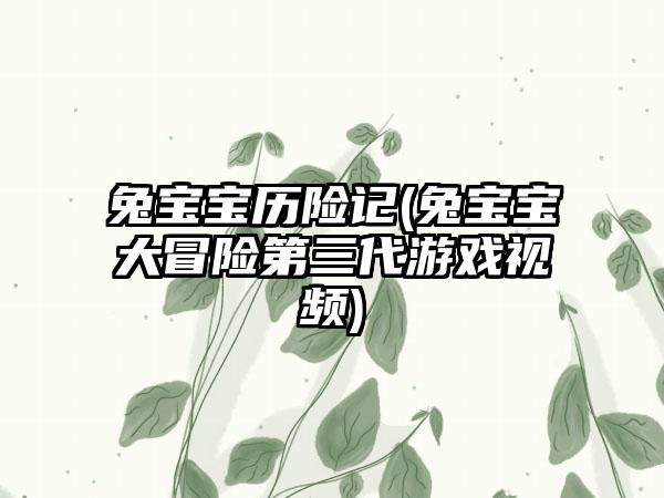 兔宝宝历险记(兔宝宝大冒险第三代游戏视频)