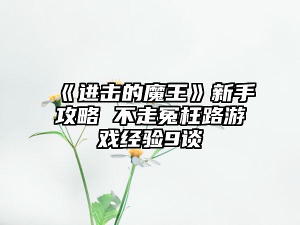 《进击的魔王》新手攻略 不走冤枉路游戏经验9谈