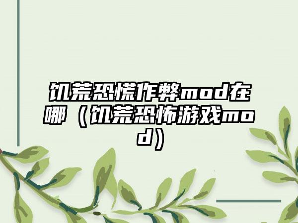饥荒恐慌作弊mod在哪（饥荒恐怖游戏mod）