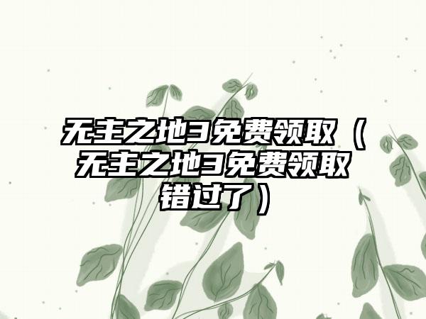 无主之地3免费领取（无主之地3免费领取错过了）