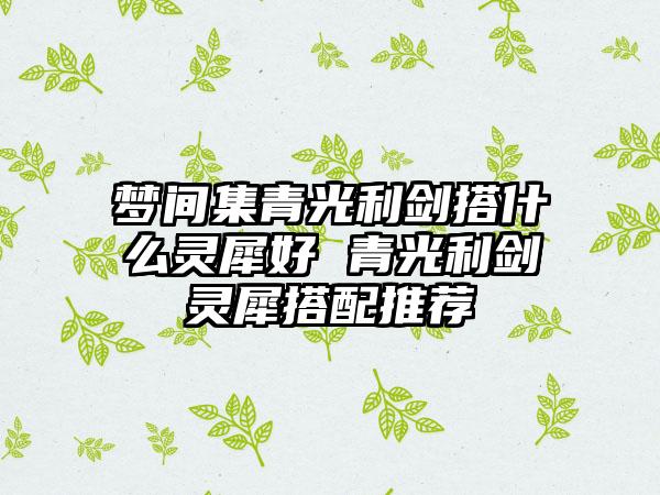 梦间集青光利剑搭什么灵犀好 青光利剑灵犀搭配推荐