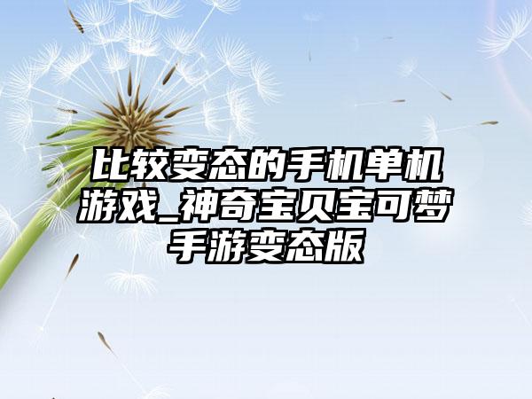 比较变态的手机单机游戏_神奇宝贝宝可梦手游变态版