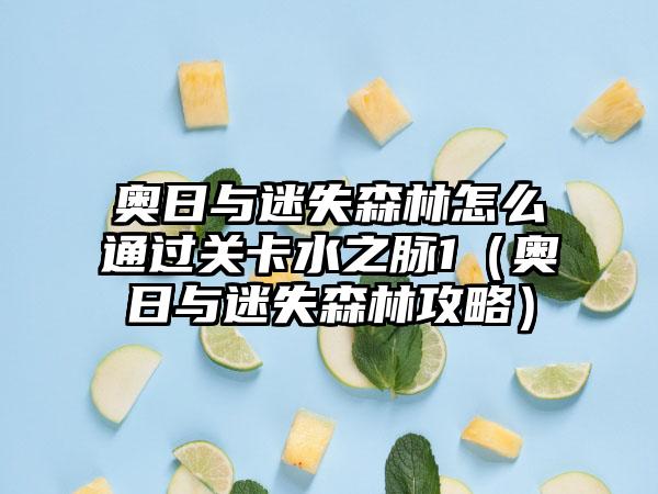 奥日与迷失森林怎么通过关卡水之脉1（奥日与迷失森林攻略）