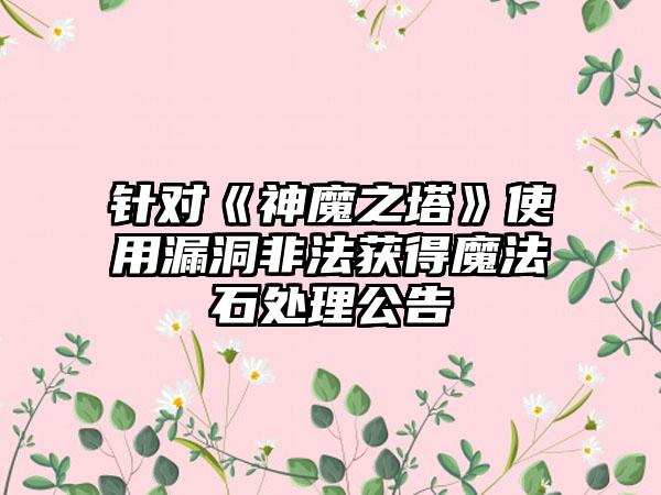 针对《神魔之塔》使用漏洞非法获得魔法石处理公告