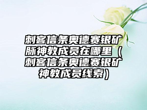 刺客信条奥德赛银矿脉神教成员在哪里（刺客信条奥德赛银矿神教成员线索）