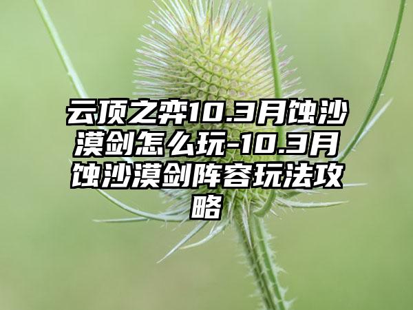 云顶之弈10.3月蚀沙漠剑怎么玩-10.3月蚀沙漠剑阵容玩法攻略