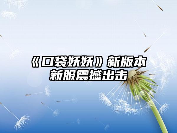 《口袋妖妖》新版本 新服震撼出击