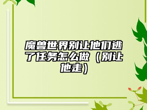 魔兽世界别让他们逃了任务怎么做（别让他走）