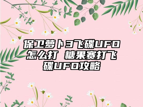 保卫萝卜3飞碟UFO怎么打 糖果赛打飞碟UFO攻略