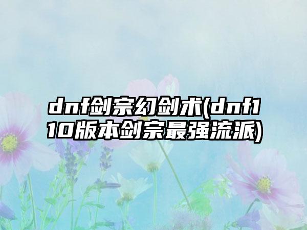dnf剑宗幻剑术(dnf110版本剑宗最强流派)